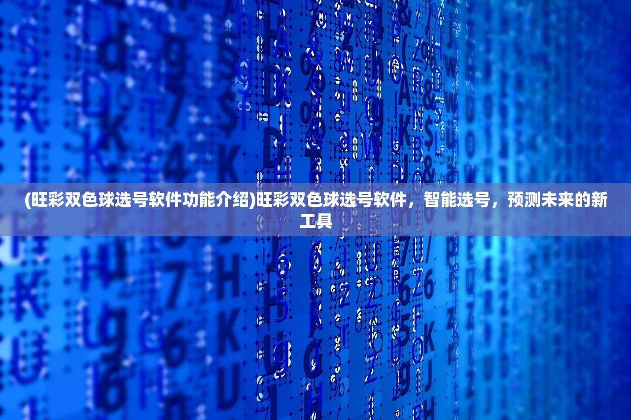 (旺彩双色球选号软件功能介绍)旺彩双色球选号软件，智能选号，预测未来的新工具