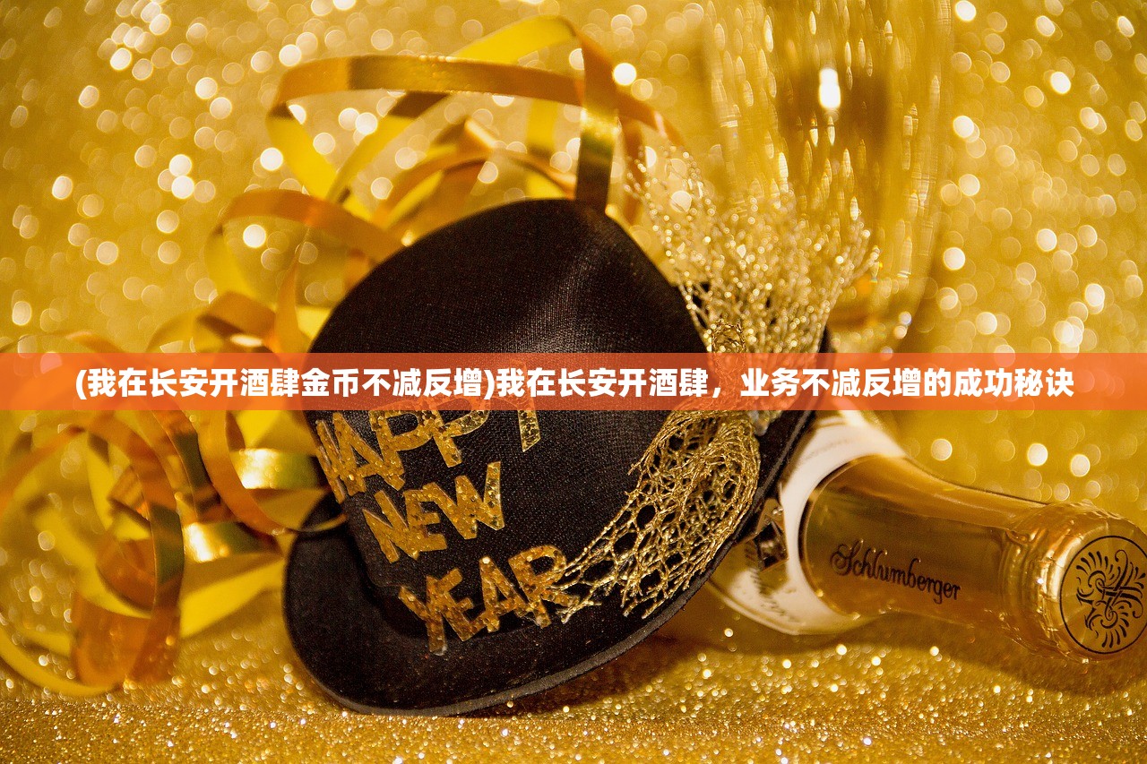 (我在长安开酒肆金币不减反增)我在长安开酒肆，业务不减反增的成功秘诀