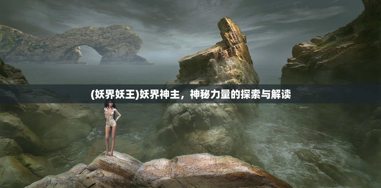 (妖界妖王)妖界神主，神秘力量的探索与解读