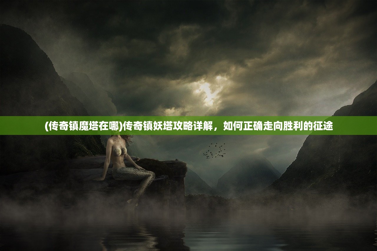 (传奇镇魔塔在哪)传奇镇妖塔攻略详解，如何正确走向胜利的征途