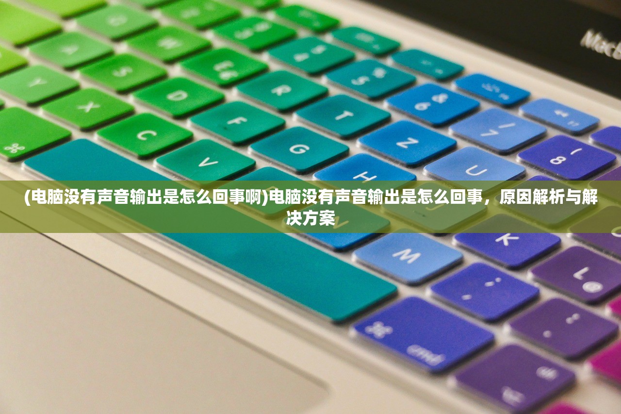 (电脑没有声音输出是怎么回事啊)电脑没有声音输出是怎么回事，原因解析与解决方案