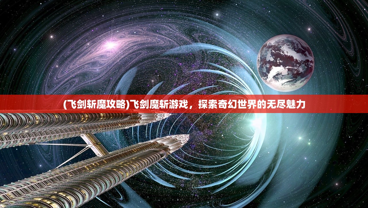 (飞剑斩魔攻略)飞剑魔斩游戏，探索奇幻世界的无尽魅力