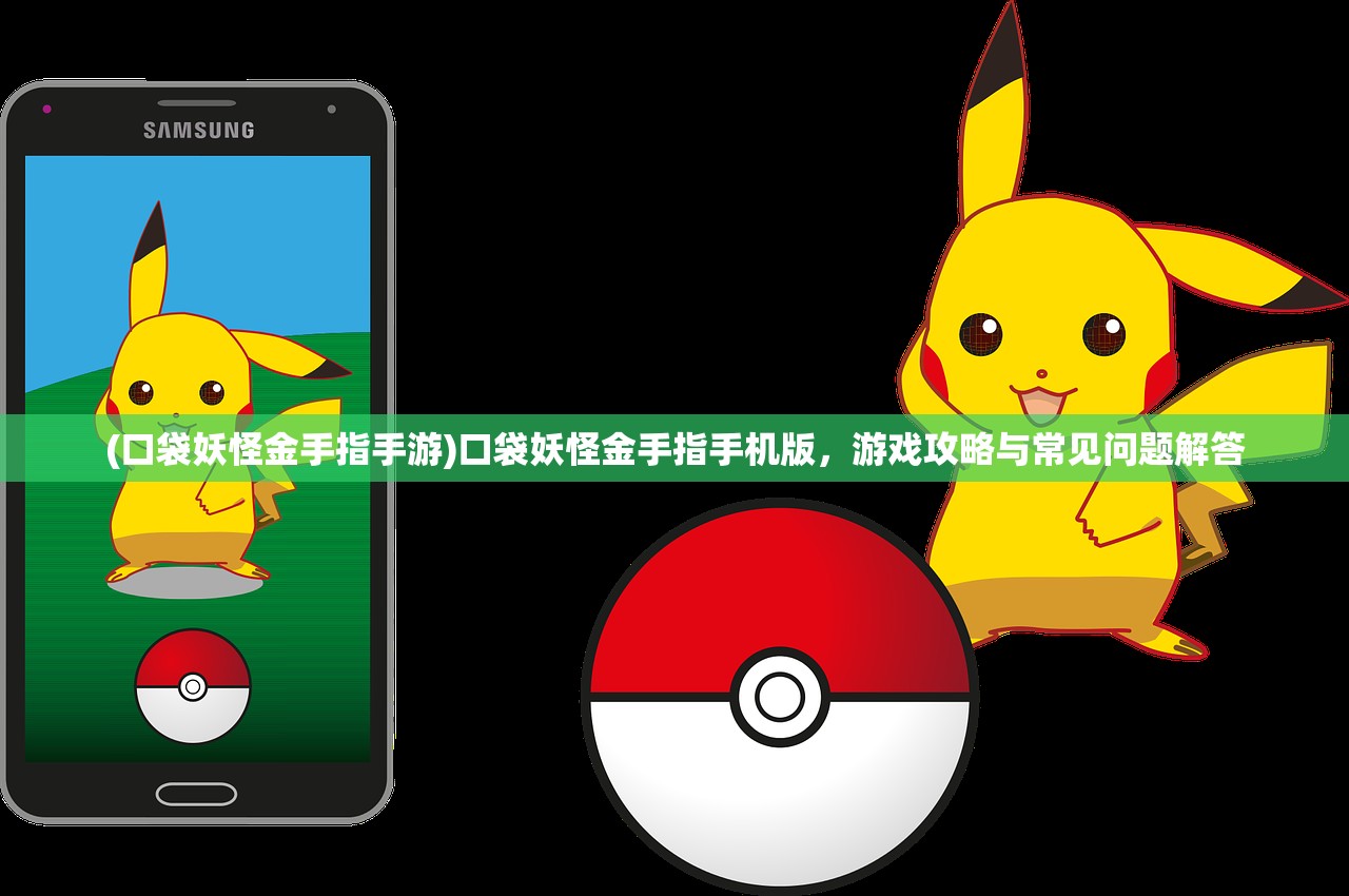 (口袋妖怪金手指手游)口袋妖怪金手指手机版，游戏攻略与常见问题解答