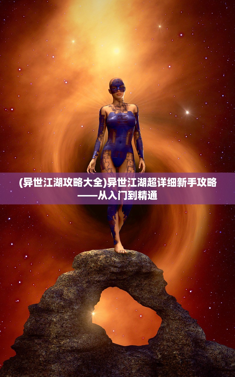 (异世江湖攻略大全)异世江湖超详细新手攻略——从入门到精通