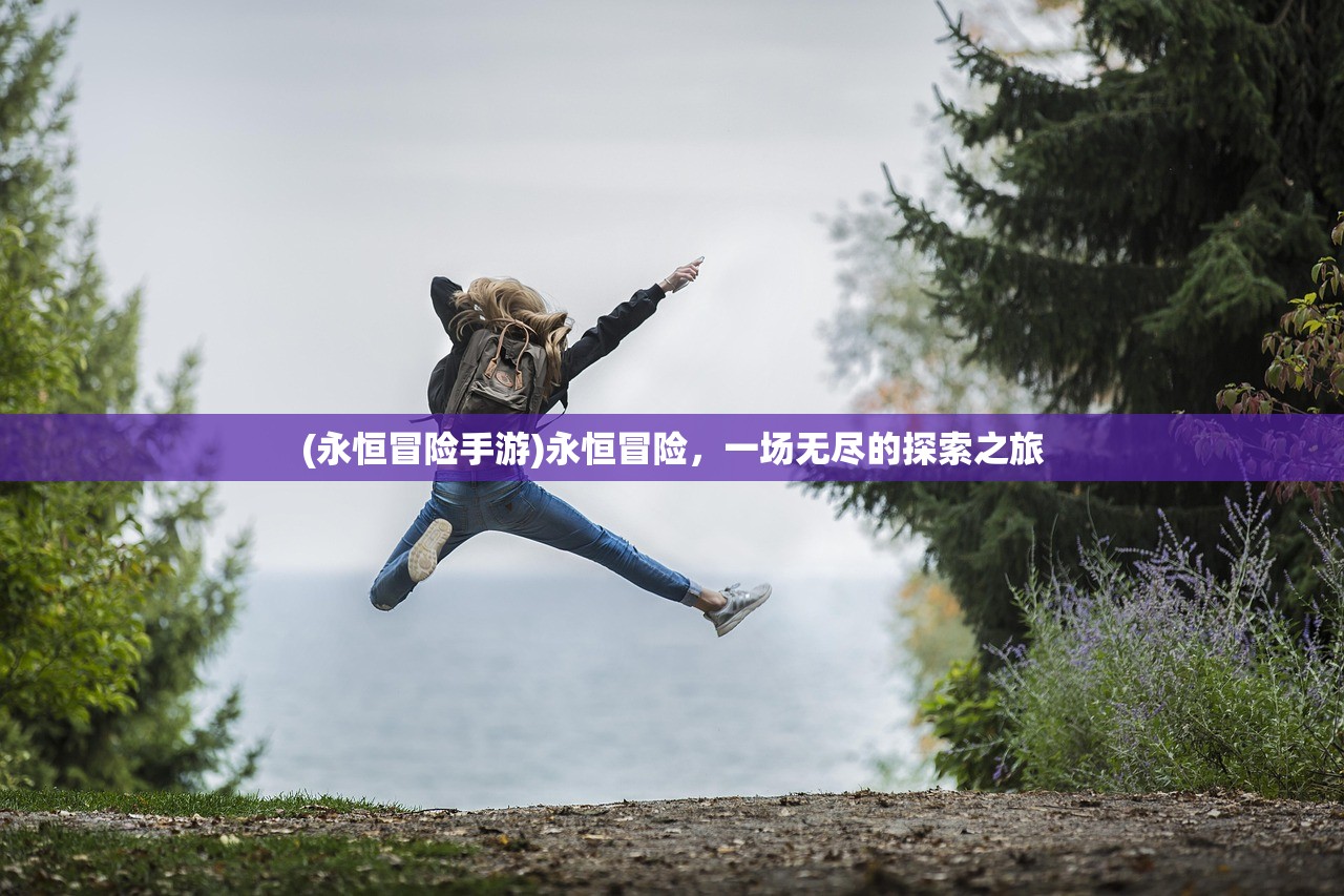(永恒冒险手游)永恒冒险，一场无尽的探索之旅