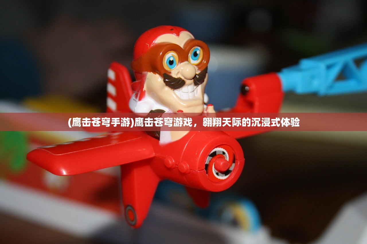 (鹰击苍穹手游)鹰击苍穹游戏，翱翔天际的沉浸式体验