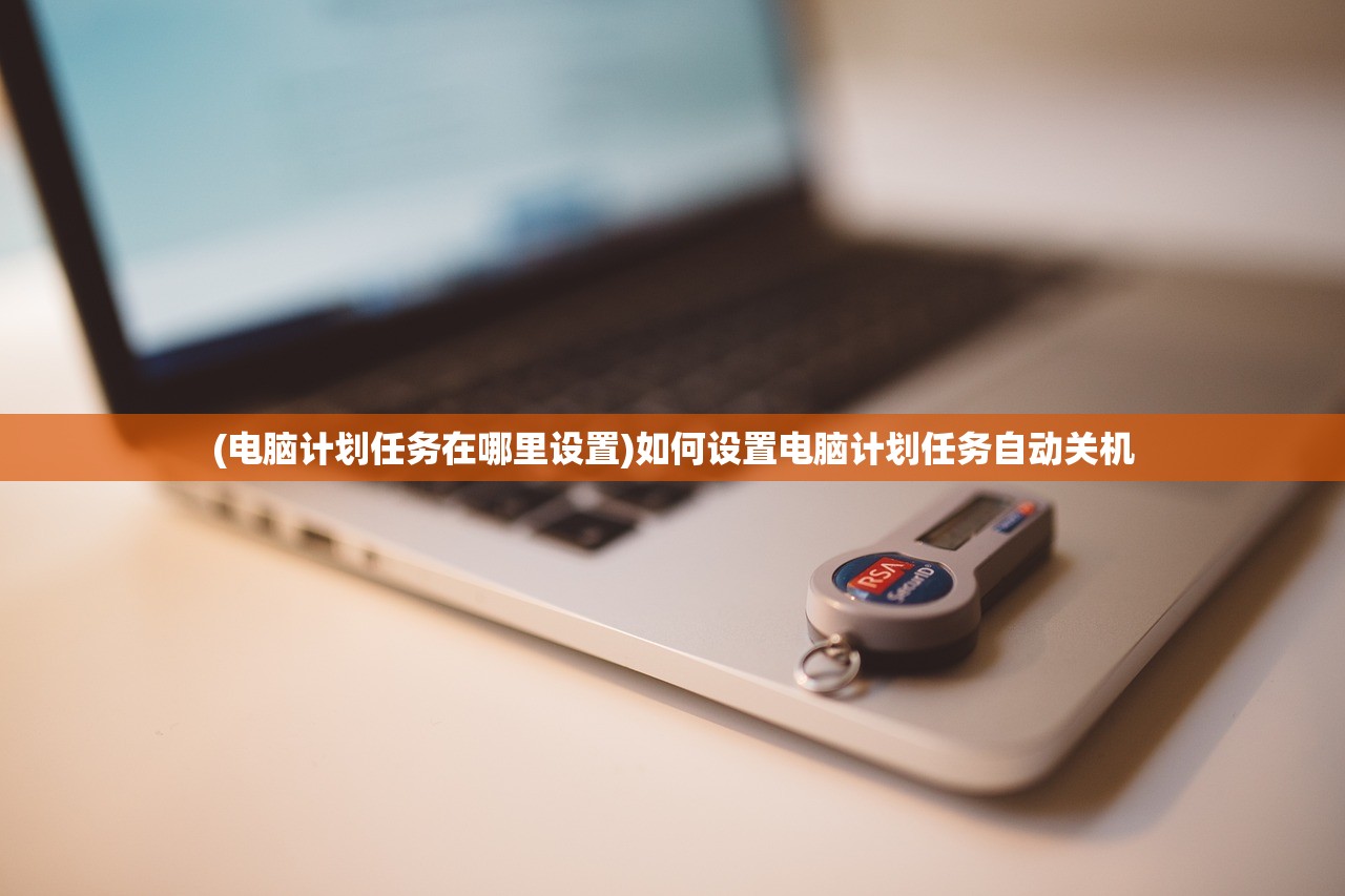 (电脑计划任务在哪里设置)如何设置电脑计划任务自动关机