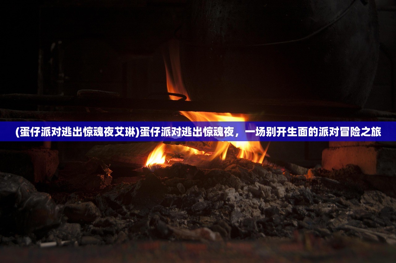 (蛋仔派对逃出惊魂夜艾琳)蛋仔派对逃出惊魂夜，一场别开生面的派对冒险之旅