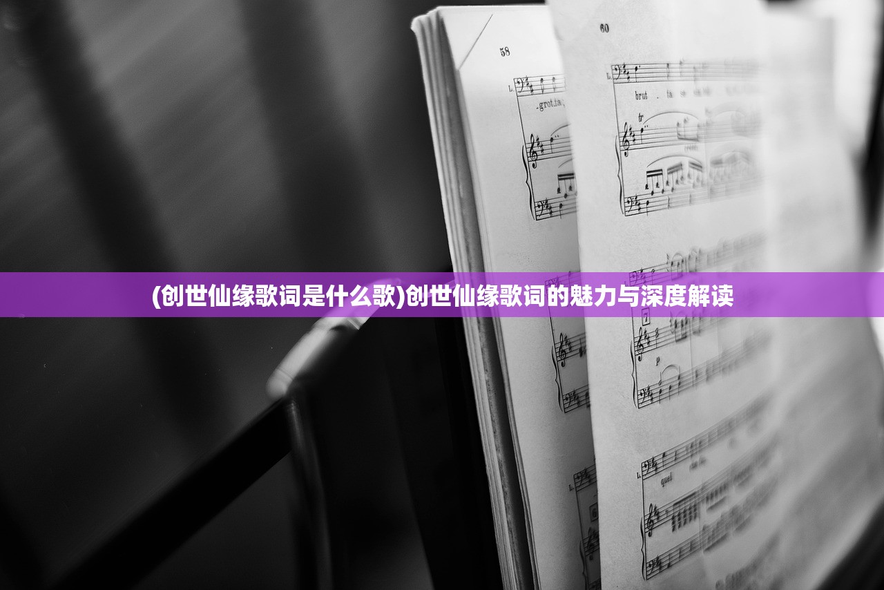 (创世仙缘歌词是什么歌)创世仙缘歌词的魅力与深度解读