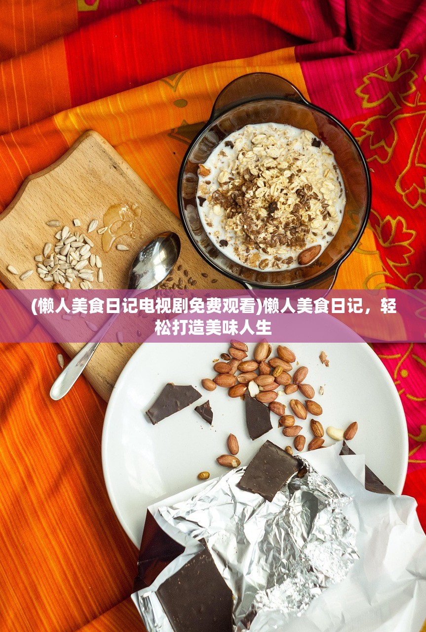 (懒人美食日记电视剧免费观看)懒人美食日记，轻松打造美味人生