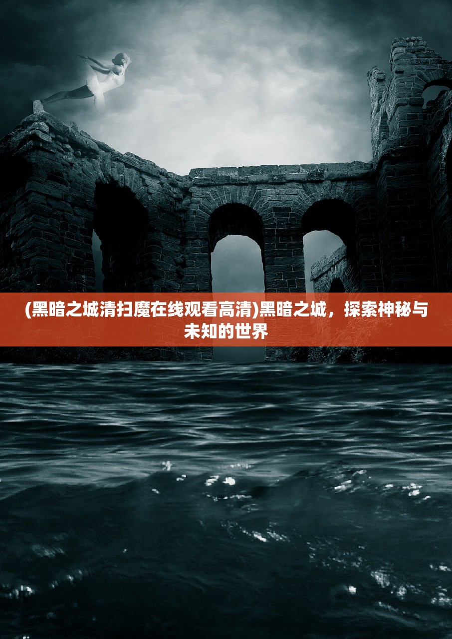 (黑暗之城清扫魔在线观看高清)黑暗之城，探索神秘与未知的世界