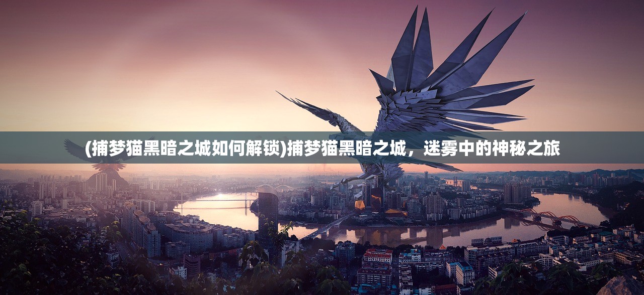 (捕梦猫黑暗之城如何解锁)捕梦猫黑暗之城，迷雾中的神秘之旅