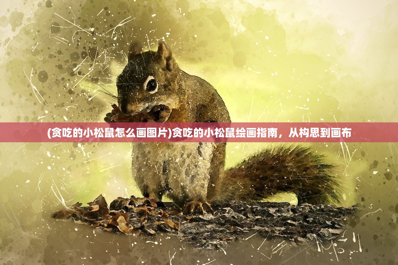 (贪吃的小松鼠怎么画图片)贪吃的小松鼠绘画指南，从构思到画布