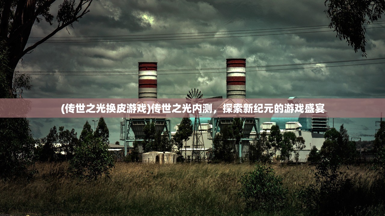 (传世之光换皮游戏)传世之光内测，探索新纪元的游戏盛宴