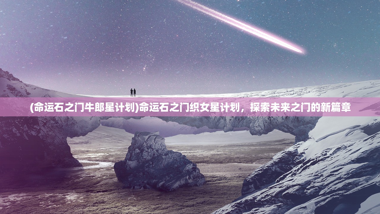 (命运石之门牛郎星计划)命运石之门织女星计划，探索未来之门的新篇章