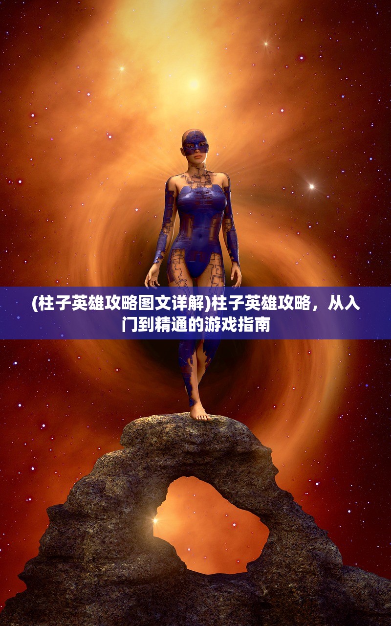 (柱子英雄攻略图文详解)柱子英雄攻略，从入门到精通的游戏指南
