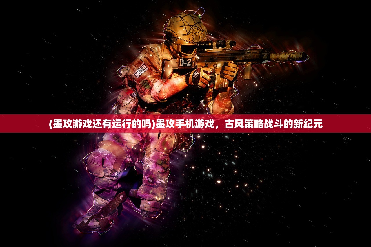 (墨攻游戏还有运行的吗)墨攻手机游戏，古风策略战斗的新纪元