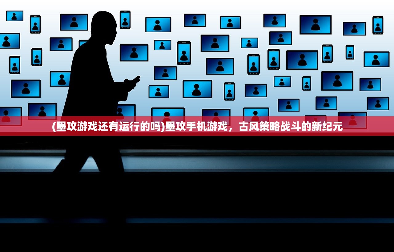 (墨攻游戏还有运行的吗)墨攻手机游戏，古风策略战斗的新纪元