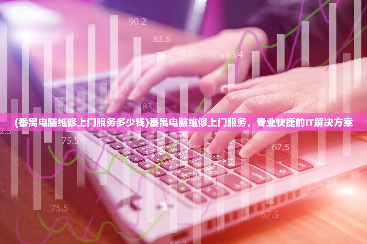 (番禺电脑维修上门服务多少钱)番禺电脑维修上门服务，专业快捷的IT解决方案
