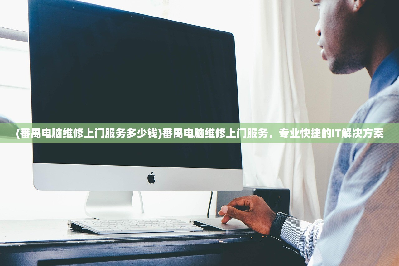(番禺电脑维修上门服务多少钱)番禺电脑维修上门服务，专业快捷的IT解决方案