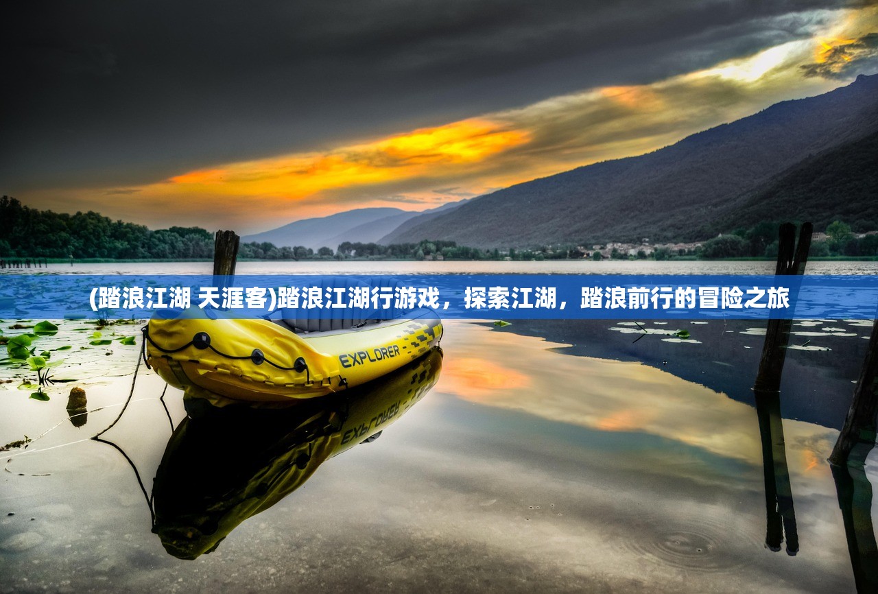(踏浪江湖 天涯客)踏浪江湖行游戏，探索江湖，踏浪前行的冒险之旅