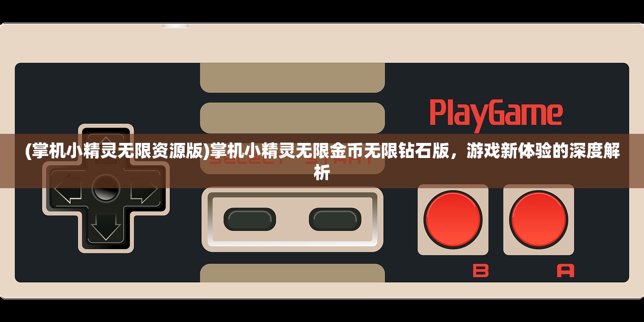 (掌机小精灵无限资源版)掌机小精灵无限金币无限钻石版，游戏新体验的深度解析