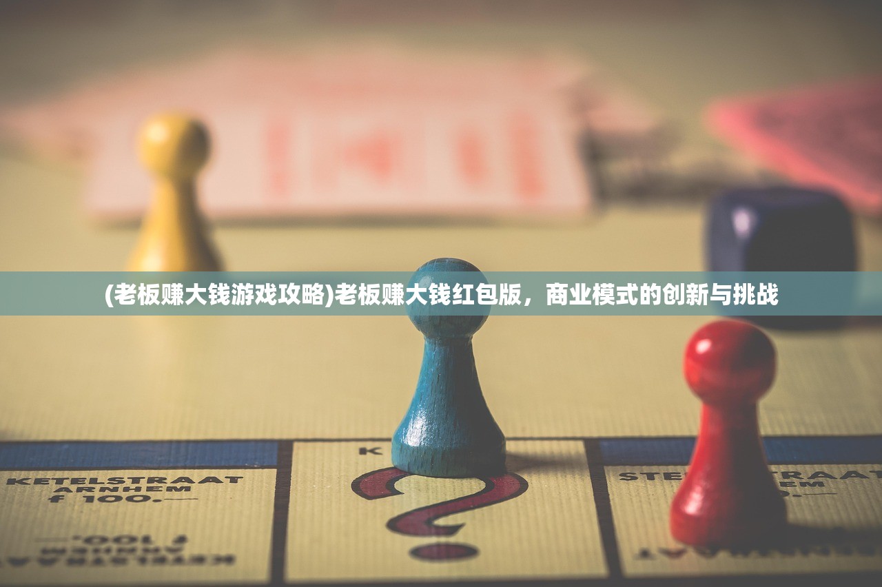 (老板赚大钱游戏攻略)老板赚大钱红包版，商业模式的创新与挑战