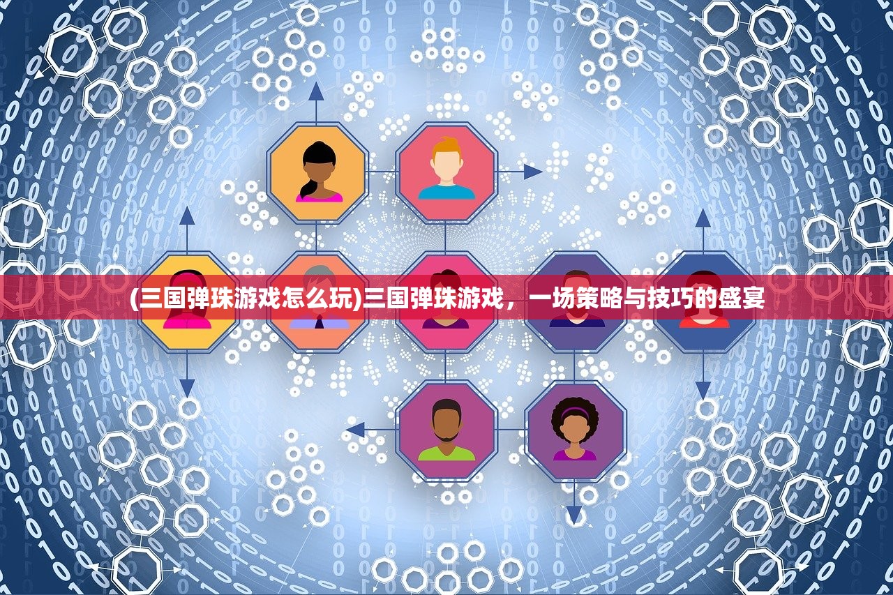 (三国弹珠游戏怎么玩)三国弹珠游戏，一场策略与技巧的盛宴