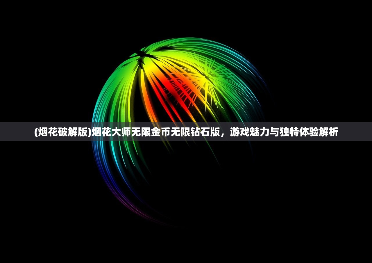 (烟花破解版)烟花大师无限金币无限钻石版，游戏魅力与独特体验解析