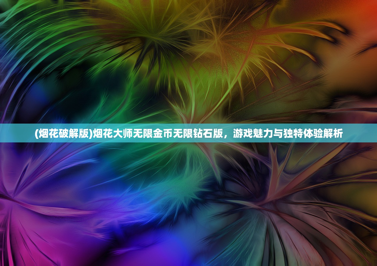 (烟花破解版)烟花大师无限金币无限钻石版，游戏魅力与独特体验解析