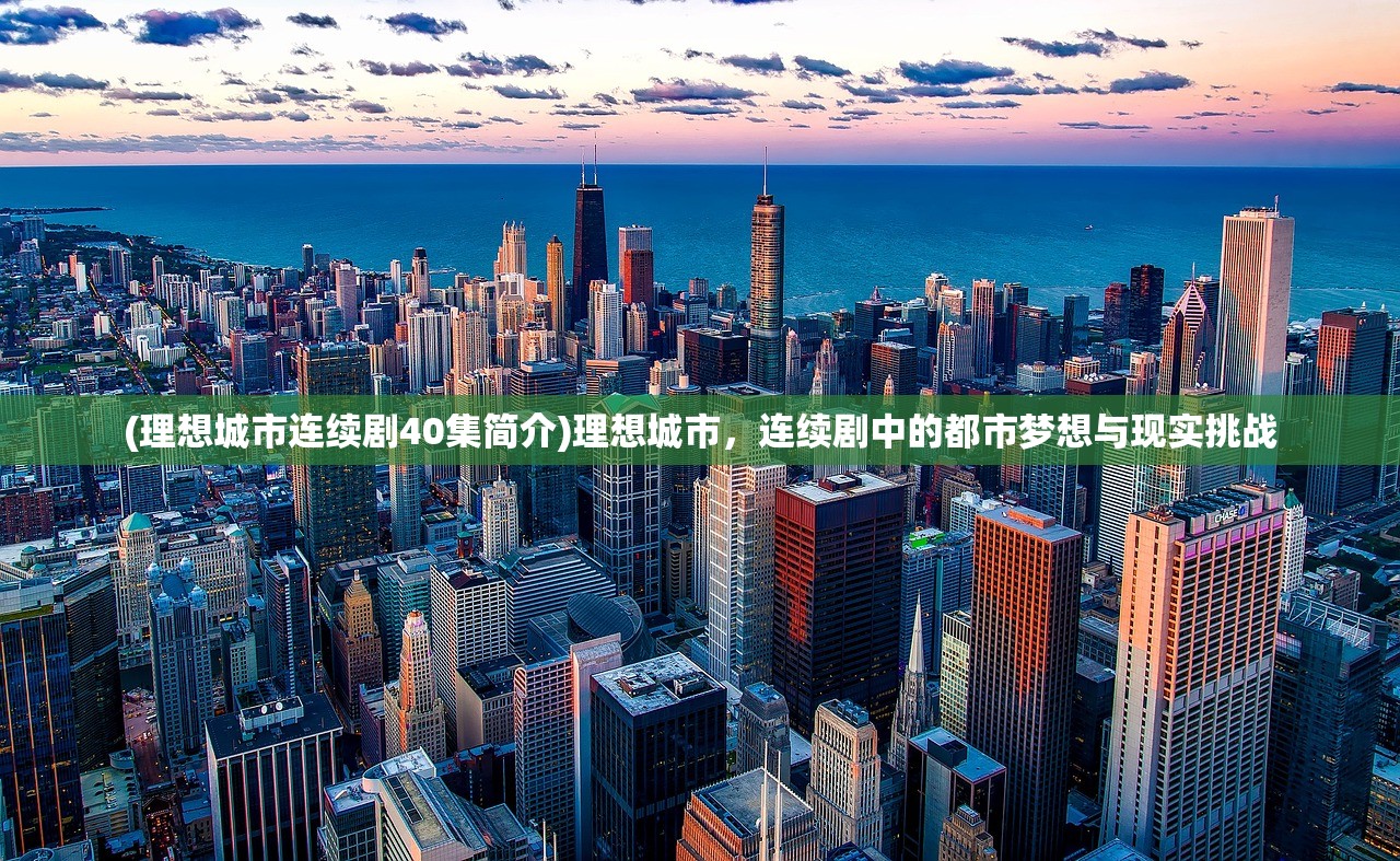 (理想城市连续剧40集简介)理想城市，连续剧中的都市梦想与现实挑战