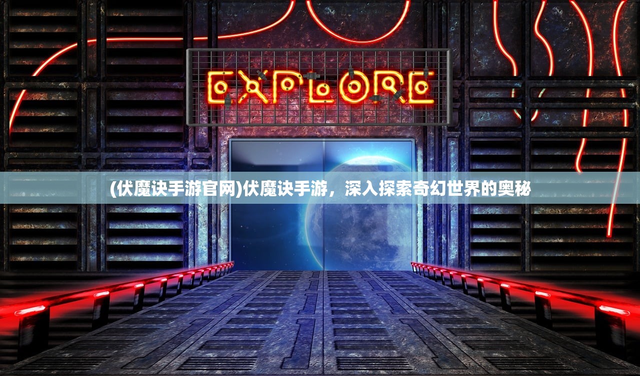 (伏魔诀手游官网)伏魔诀手游，深入探索奇幻世界的奥秘