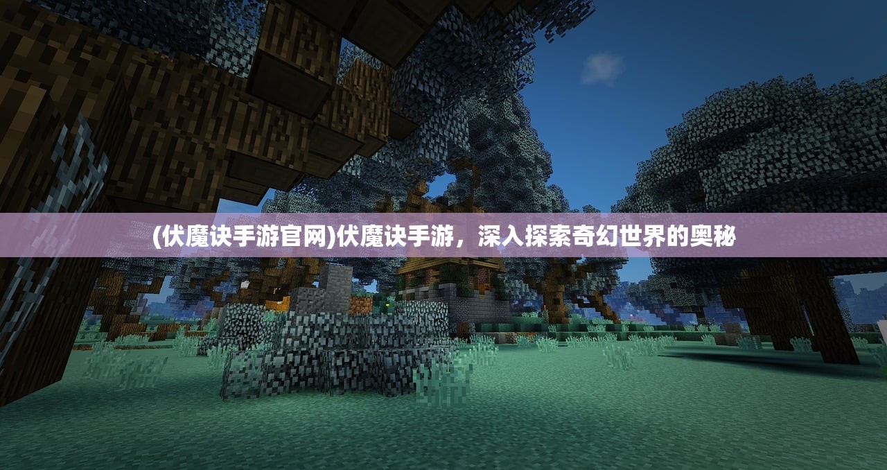 (伏魔诀手游官网)伏魔诀手游，深入探索奇幻世界的奥秘