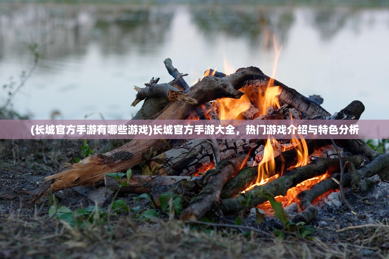 (长城官方手游有哪些游戏)长城官方手游大全，热门游戏介绍与特色分析