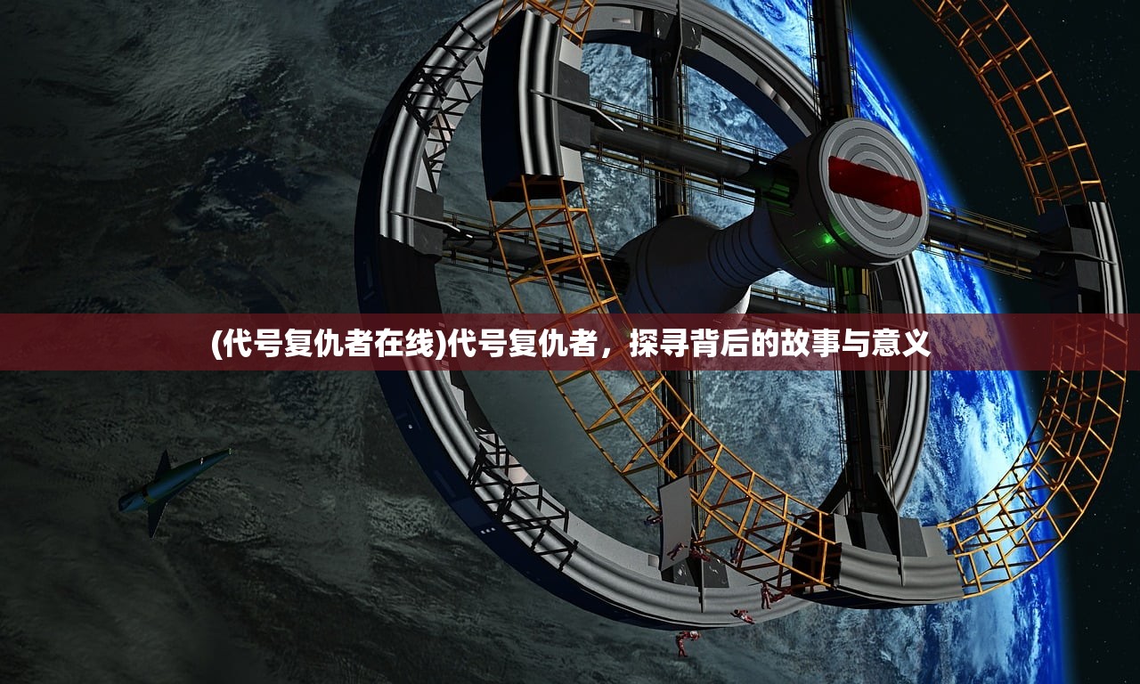 (代号复仇者在线)代号复仇者，探寻背后的故事与意义