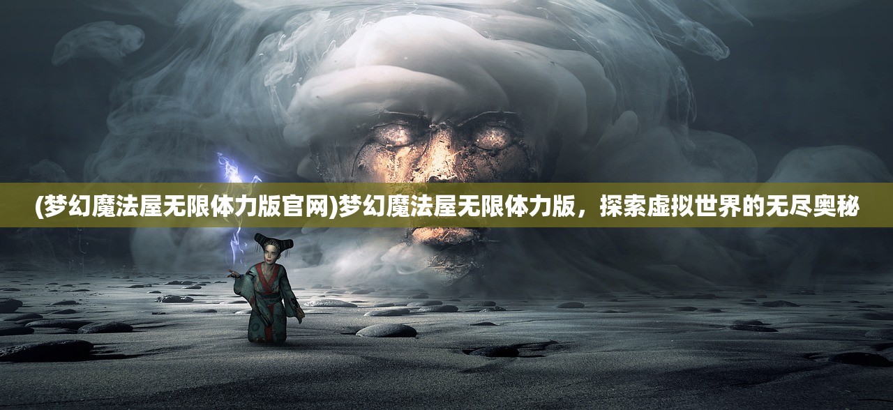 (梦幻魔法屋无限体力版官网)梦幻魔法屋无限体力版，探索虚拟世界的无尽奥秘
