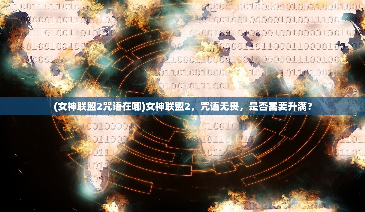 (女神联盟2咒语在哪)女神联盟2，咒语无畏，是否需要升满？