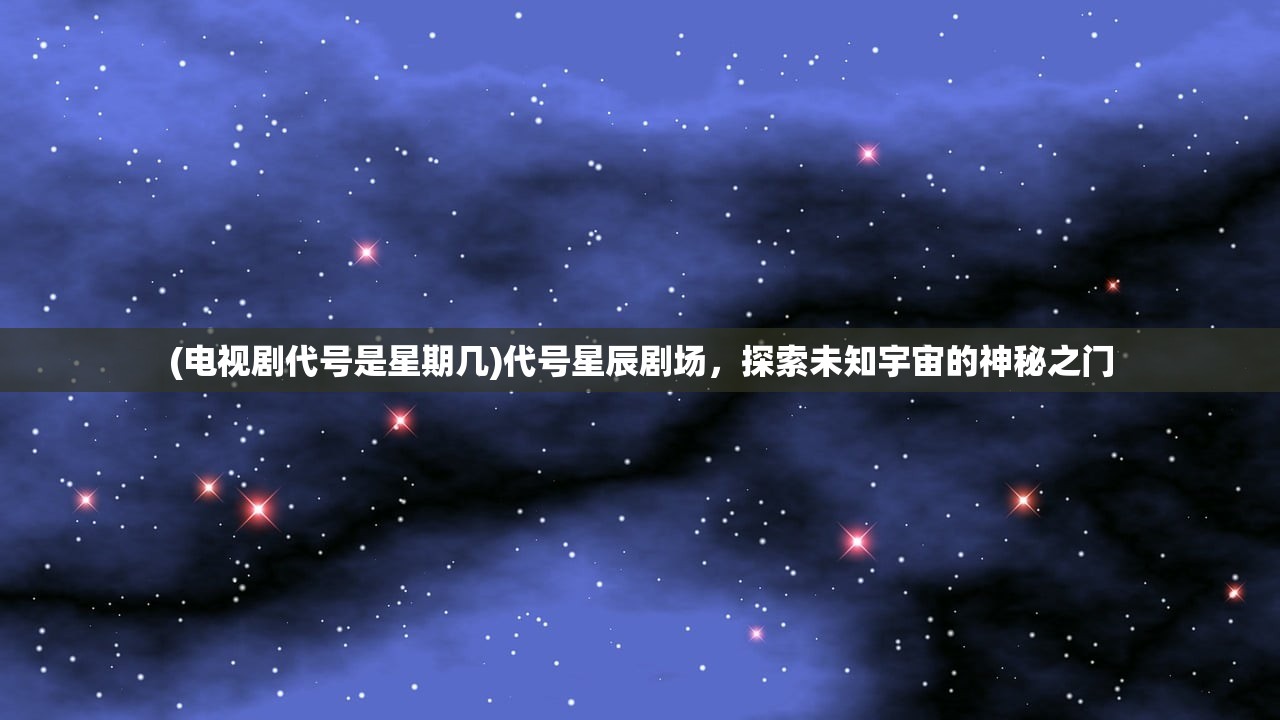 (电视剧代号是星期几)代号星辰剧场，探索未知宇宙的神秘之门