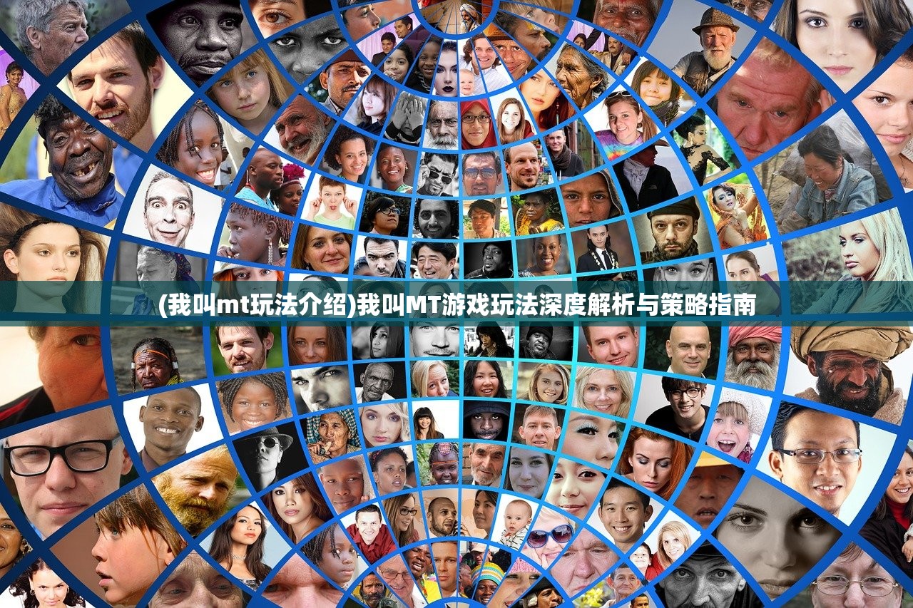 (我叫mt玩法介绍)我叫MT游戏玩法深度解析与策略指南