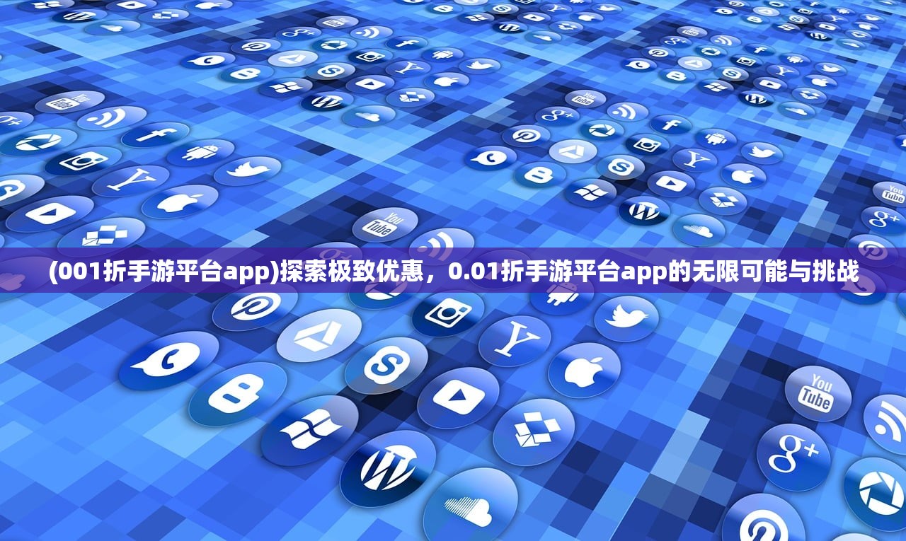 (001折手游平台app)探索极致优惠，0.01折手游平台app的无限可能与挑战