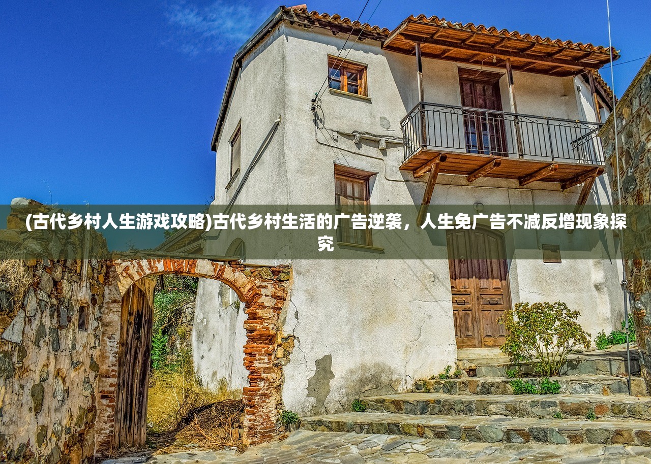 (古代乡村人生游戏攻略)古代乡村生活的广告逆袭，人生免广告不减反增现象探究