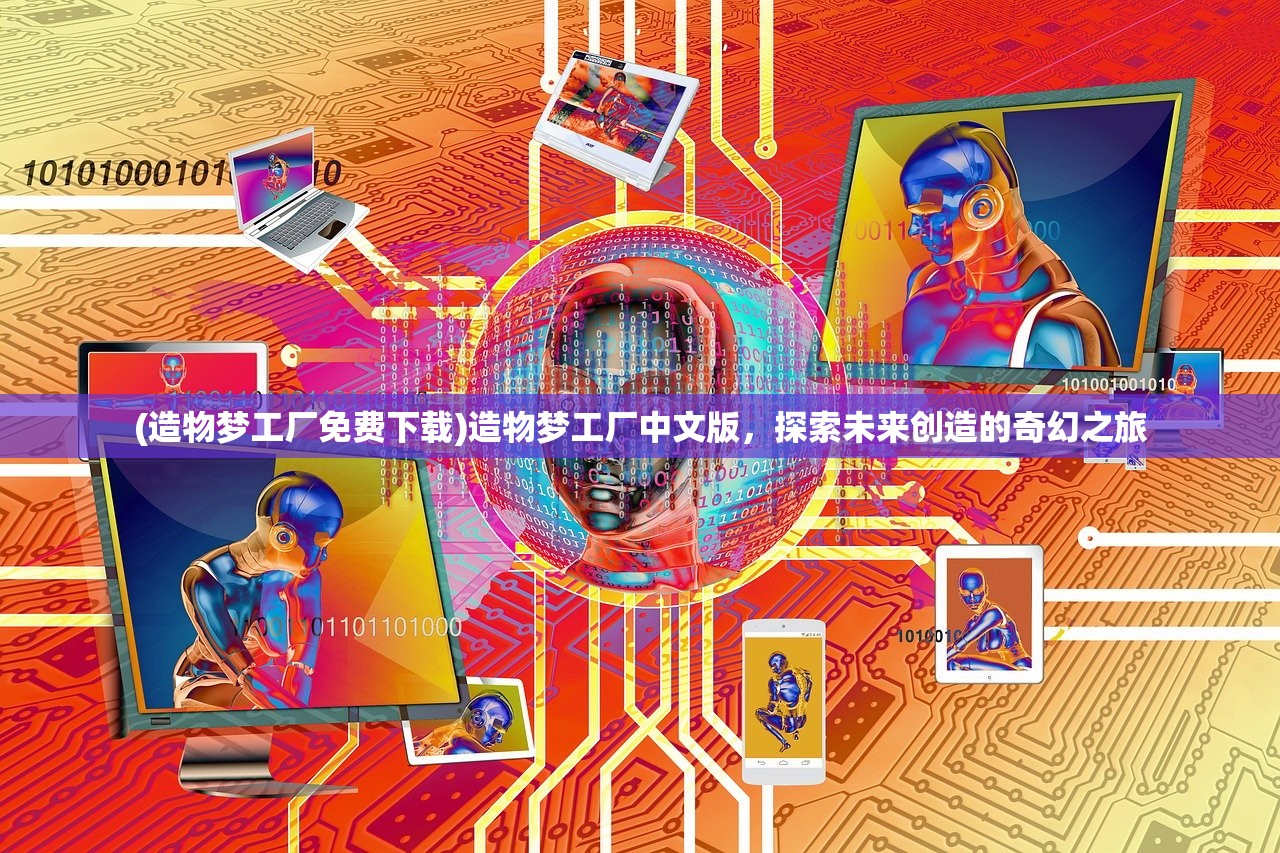 (造物梦工厂免费下载)造物梦工厂中文版，探索未来创造的奇幻之旅