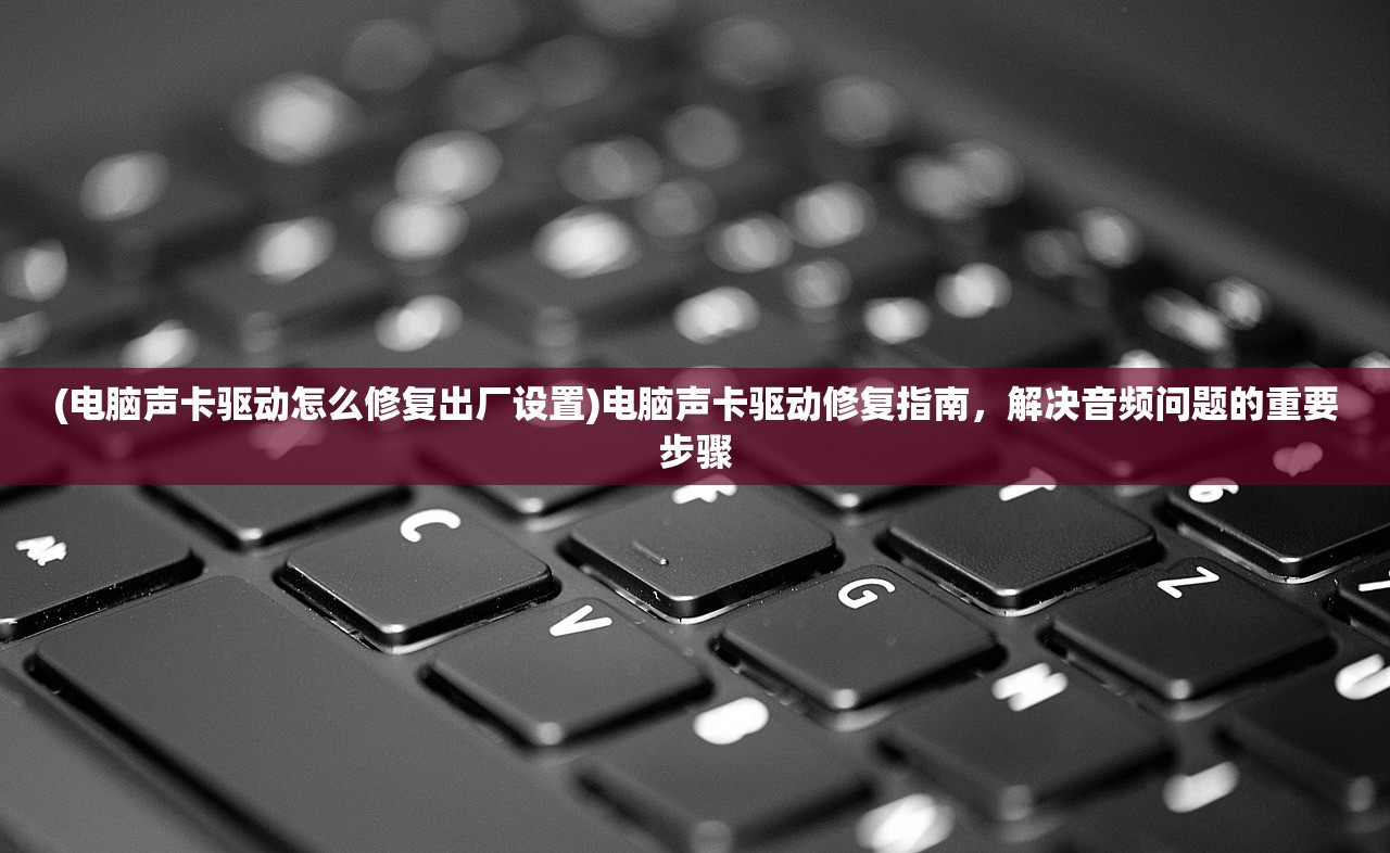 (电脑声卡驱动怎么修复出厂设置)电脑声卡驱动修复指南，解决音频问题的重要步骤