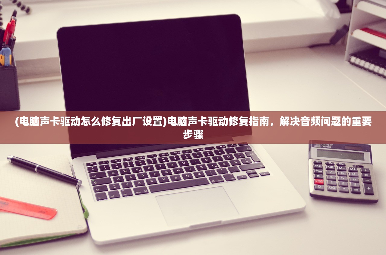 (电脑声卡驱动怎么修复出厂设置)电脑声卡驱动修复指南，解决音频问题的重要步骤