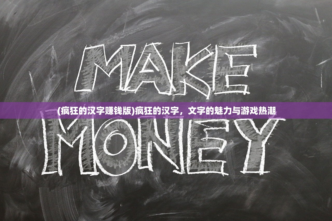 (疯狂的汉字赚钱版)疯狂的汉字，文字的魅力与游戏热潮