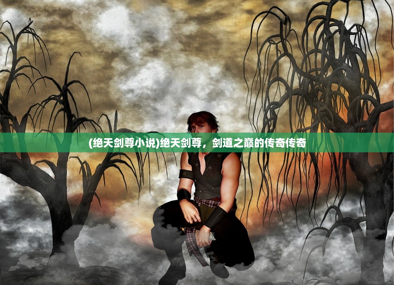 (绝天剑尊小说)绝天剑尊，剑道之巅的传奇传奇