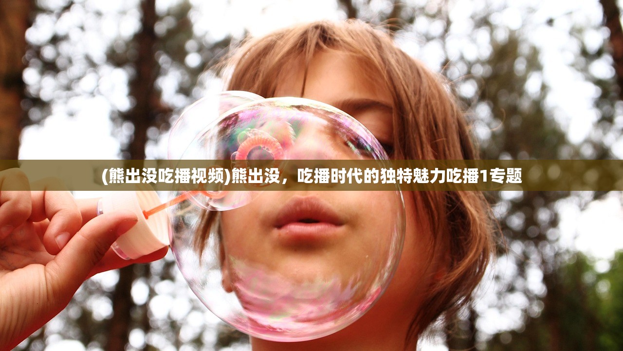 (熊出没吃播视频)熊出没，吃播时代的独特魅力吃播1专题