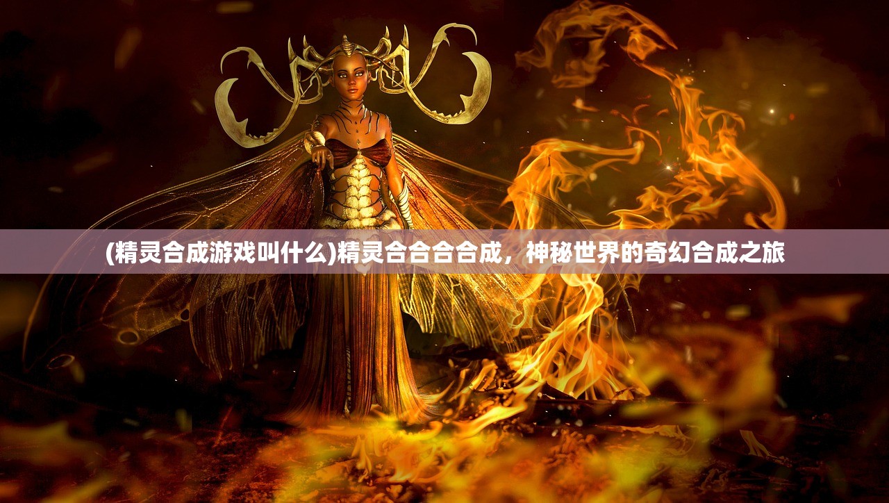 (精灵合成游戏叫什么)精灵合合合合成，神秘世界的奇幻合成之旅