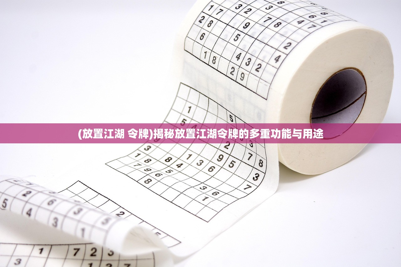 (放置江湖 令牌)揭秘放置江湖令牌的多重功能与用途