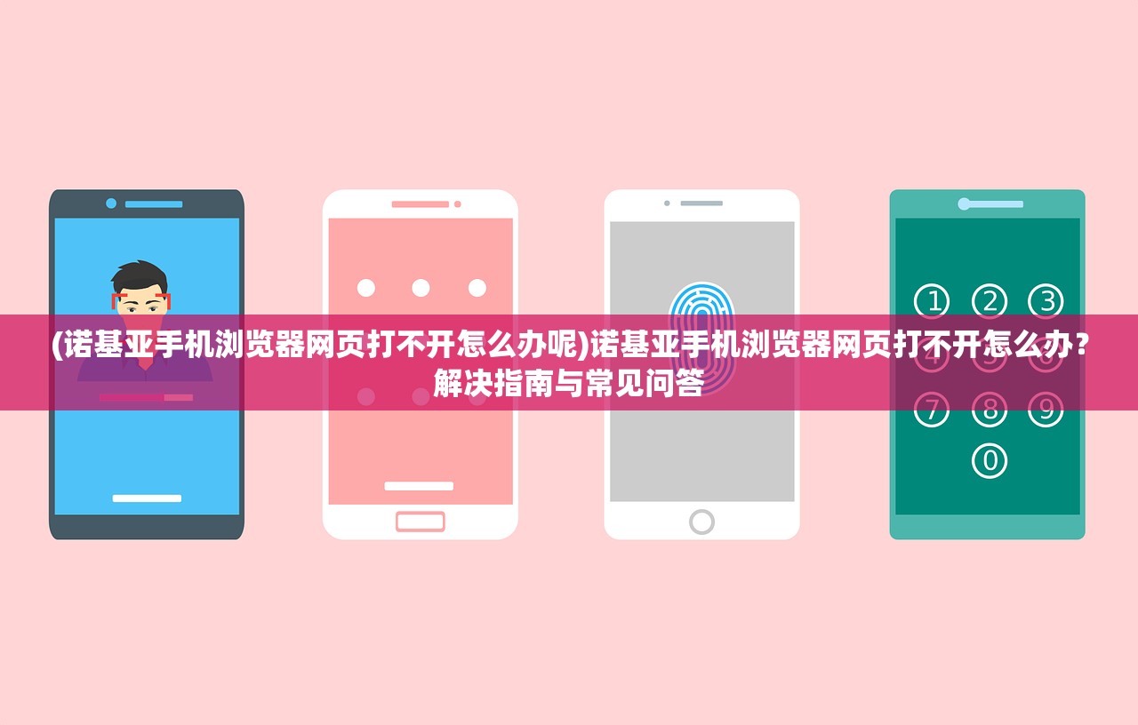 (诺基亚手机浏览器网页打不开怎么办呢)诺基亚手机浏览器网页打不开怎么办？解决指南与常见问答